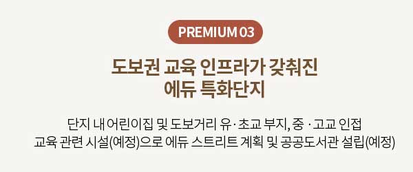 PREMIUM 03 도보권 교육 인프라 에듀 특화단지